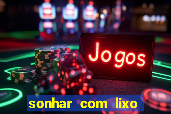 sonhar com lixo jogo do bicho